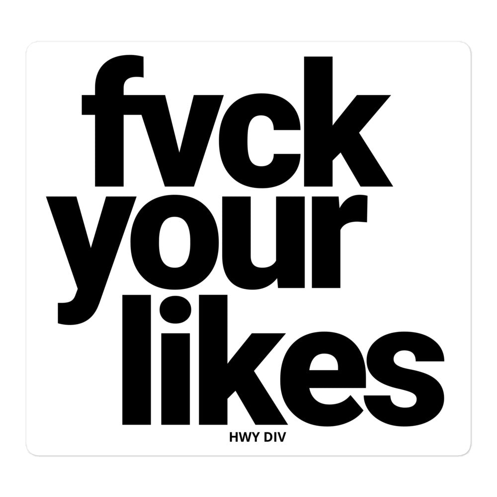 A rectangular vinyl sticker from Highway Division is shown, featuring the phrase “FUCK YOUR LIKES” in bold, all-caps typography. The text is printed in white or black (depending on the version) against a contrasting background, making it highly visible and impactful. The sticker has a clean, sharp edge with either a matte or gloss finish, designed to resist fading, water, and scratches.